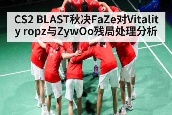 CS2 BLAST秋决FaZe对Vitality ropz与ZywOo残局处理分析