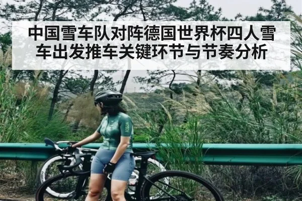 中国雪车队对阵德国世界杯四人雪车出发推车关键环节与节奏分析