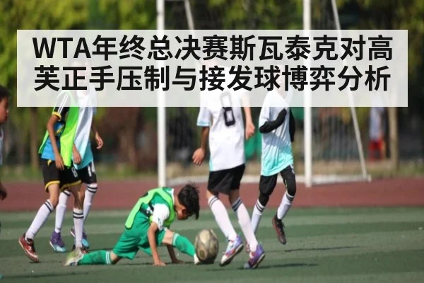 WTA年终总决赛斯瓦泰克对高芙正手压制与接发球博弈分析